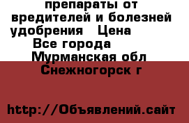 препараты от вредителей и болезней,удобрения › Цена ­ 300 - Все города  »    . Мурманская обл.,Снежногорск г.